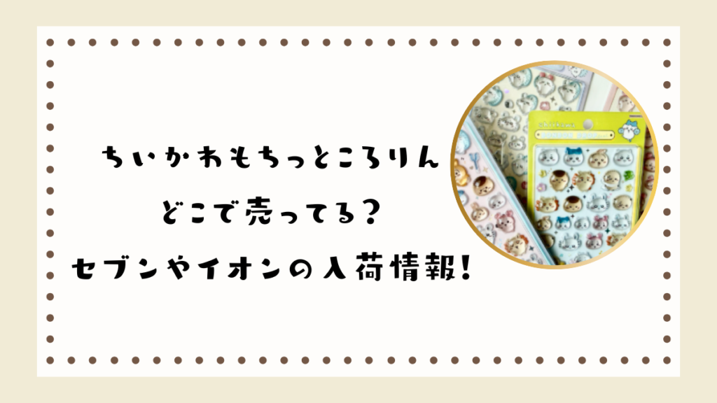 【最新】ちいかわもちっところりんどこで売ってる？セブンやイオンの入荷情報！