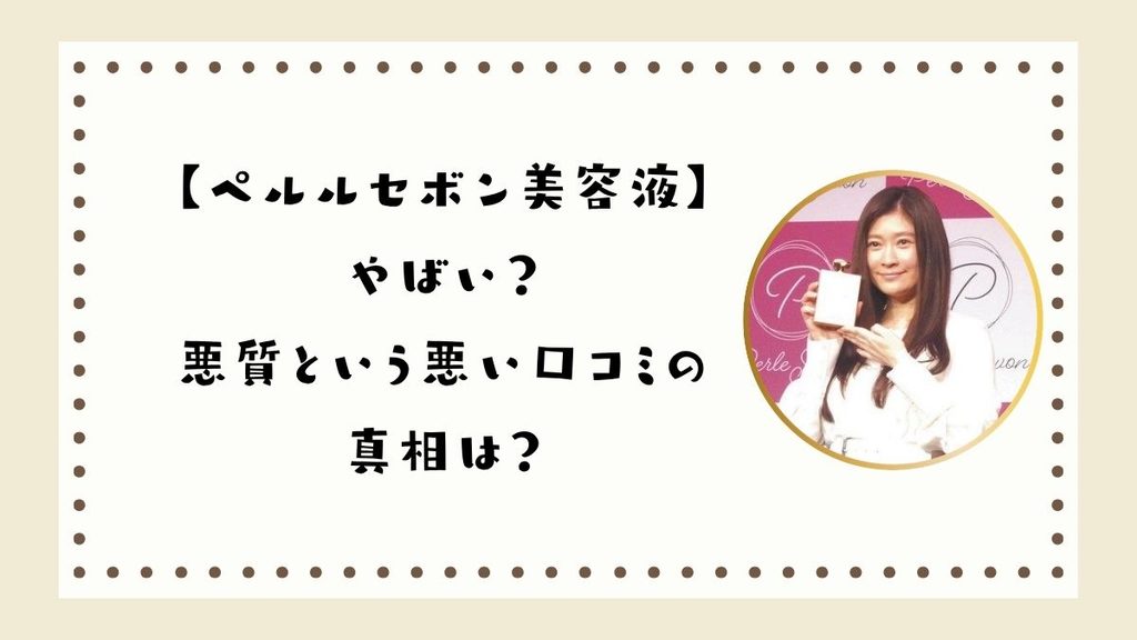 ペルルセボン美容液はやばい？悪質という悪い口コミの真相は？