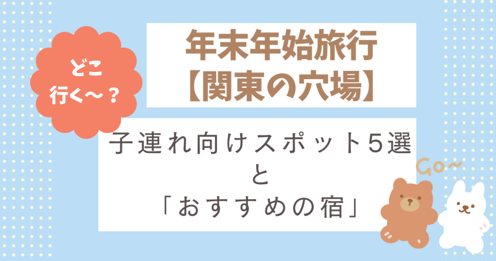 年末年始旅行【関東の穴場】子連れ向けスポット5選とおすすめの宿